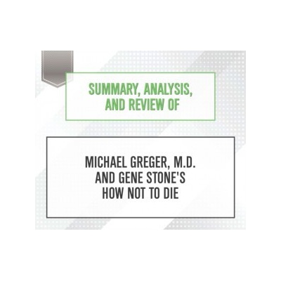 Summary, Analysis, and Review of Michael Greger, M.D. and Gene Stone's How Not to Die