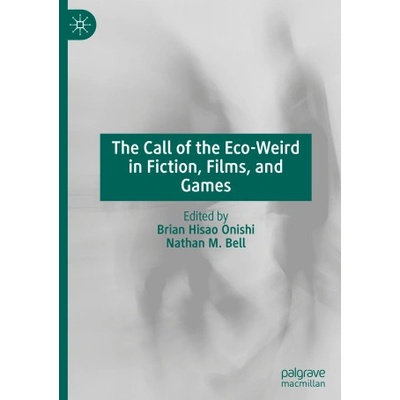 The Call of the Eco-Weird in Fiction, Film, and Games | Brian Hisao Onishi, Nathan M. Bell