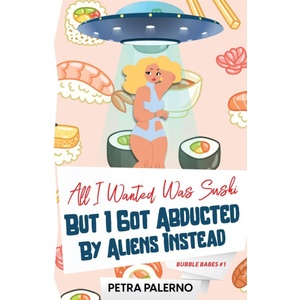 Petra Palerno All I Wanted Was Sushi But I Got Abducted By Aliens Instead | Petra Palerno