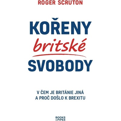 Kořeny britské svobody - V čem je Británie jiná a proč došlo k brexitu - Scruton Roger