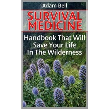 Survival Medicine: Handbook That Will Save Your Life In The Wilderness: (Prepper's Guide, Survival Guide, Alternative Medicine, Emergency | Adam Bell