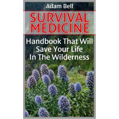 Survival Medicine: Handbook That Will Save Your Life In The Wilderness: (Prepper's Guide, Survival Guide, Alternative Medicine, Emergency | Adam Bell