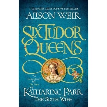 Six Tudor Queens: Katharine Parr… Alison Weir