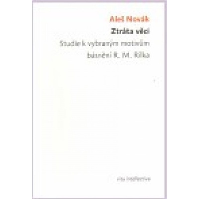 Ztráta věci. Studie k vybraným motivům básnění R. M. Rilka Ztráta věci. Studie k vybraným motivům bá - Aleš Novák
