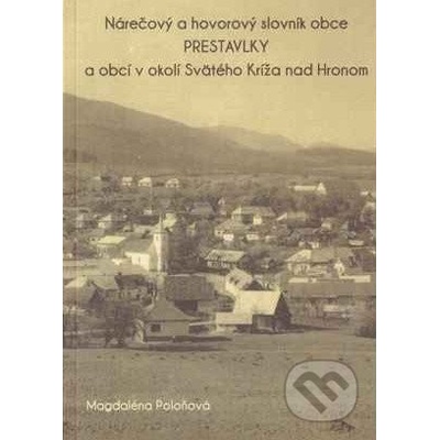 Nárečový a hovorový slovník obce PRESTAVLKY a obcí v okolí Svätého Kríža nad Hronom - Magdaléna Poloňová