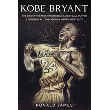Kobe Bryant: The Life of The Most Incredible Basketball Player Legend of All Time and His Mamba Mentality