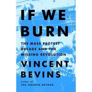 If We Burn: The Mass Protest Decade and the Missing Revolution | BEVINS VINCENT (2025)