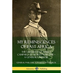 My Reminiscences of East Africa: The German East Africa Campaign in World War One - A General's Memoir | General Paul Emil von Lettow-Vorbeck (ISBN: 9780359738861)