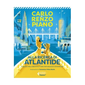 Alla ricerca di Atlantide. Viaggio nell'architettura per ragazzi sognatori | Carlo Piano, Renzo Piano (2022)
