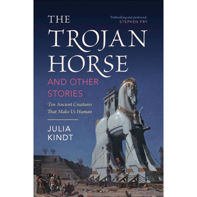 The Trojan Horse and Other Stories Ten Ancient Creatures That Make Us Human - Kindt Julia