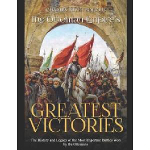 The Ottoman Empire's Greatest Victories: The History and Legacy of the Most Important Battles Won by the Ottomans | Charles River Editors (ISBN: 9781650844466)