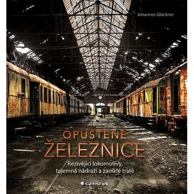 Opuštěné železnice - Rezivějící lokomotivy, tajemná nádraží a zaniklé tratě - Johannes Glöckner