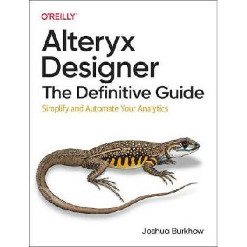 Image 1 of Alteryx Designer: The Definitive Guide: Simplify and Automate Your Analytics | Joshua Burkhow