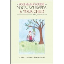 A Yogi Mamas Guide to Yoga, Ayurveda and Your Child: A Book for Parents and Kids Hardy-Berthiaume JenniferPaperback