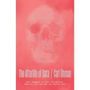 The Afterlife of Data: What Happens to Your Information When You Die and Why You Should Care | Ö hman, Carl (ISBN: 9780226828220)