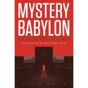 Mystery Babylon - When Jerusalem Embraces The Antichrist: An Exposition of Revelation 18 and 19 | Chris White (ISBN: 9780615886527)