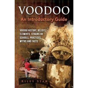 Voodoo: Voodoo History, Beliefs, Elements, Strains or Schools, Practices, Myths and Facts. an Introductory Guide | Riley Star (ISBN: 9781941070673)