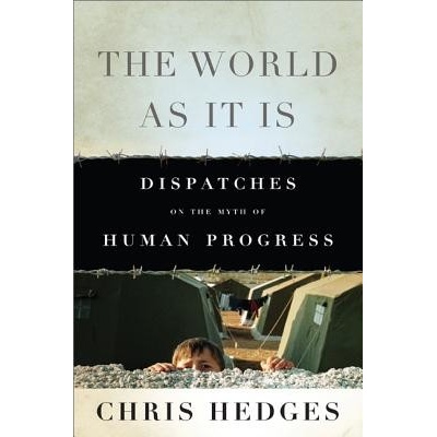 The World as It Is: Dispatches on the Myth of Human Progress Hedges Chris