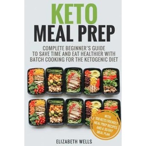 Keto Meal Prep: Complete Beginner's Guide To Save Time And Eat Healthier With Batch Cooking For The Ketogenic Diet | Elizabeth Wells (ISBN: 9781985330399)