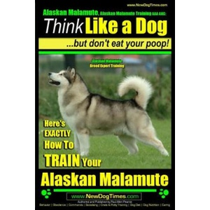 Alaskan Malamute, Alaskan Malamute Training AAA AKC: Think Like a Dog, but Don't Eat Your Poop! - Alaskan Malamute Breed Expert Training -: Here's EXA | MR Paul Allen Pearce (ISBN: 9781500630447)