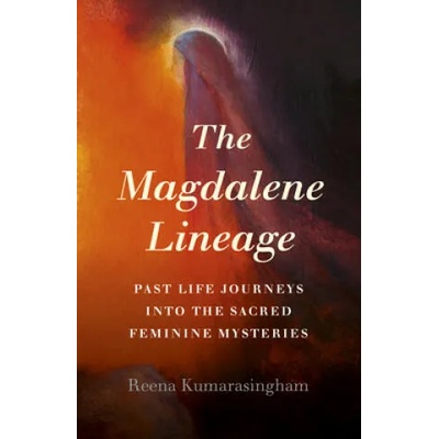 Magdalene Lineage, The - Past Life Journeys into the Sacred Feminine Mysteries | Reena Kumarasingham