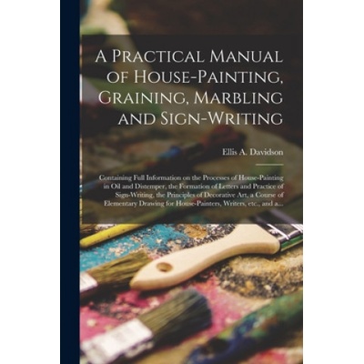 Practical Manual of House-painting, Graining, Marbling and Sign-writing (Ellis a. D. 1878 Davidson)(Brožovaná)