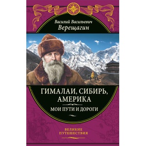 Гималаи, Сибирь, Америка: Мои пути и дороги. Очерки, наброски, воспоминания (обновленное издание) | В. Верещагин (2022)