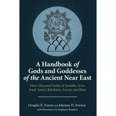 Handbook of Gods and Goddesses of the Ancient Near East | Douglas R. Frayne, Johanna H. Stuckey