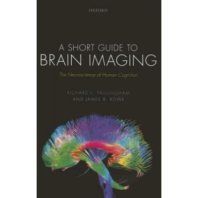 Short Guide to Brain Imaging | Passingham, Richard E. (Emeritus Fellow, Wadham College, University of Oxford, UK), Rowe, James B. (Professor of Cognitive Neurology at Cambridge University, Wellcome Trust Senior Research Fellow, and
