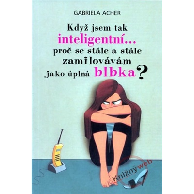 Když jsem tak inteligentní..., proč se stále a stále zamilovávám jako úplná blbka? - Gabriela Acher