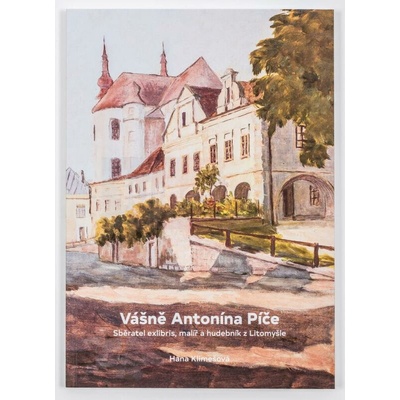 Vášně Antonína Píče. Sběratel exlibris, malíř a hudebník z Litomyšle | Hana Klimešová