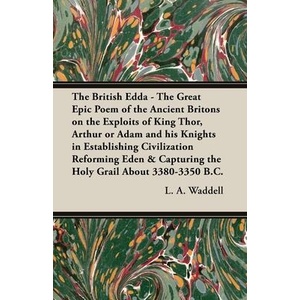 The British Edda - The Great Epic Poem of the Ancient Britons on the Exploits of King Thor, Arthur or Adam and his Knights in Establishing Civilizatio | L. A. Waddell (ISBN: 9781447449935)