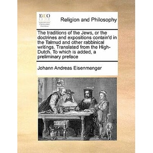 Traditions of the Jews, or the Doctrines and Expositions Contain'd in the Talmud and Other Rabbinical Writings. Translated from the High-Dutch. to Whi | Johann Andreas Eisenmenger (ISBN: 9781171431855)