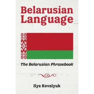 Belarusian Language: The Belarusian Phrasebook | Ilya Kovalyuk (ISBN: 9781534835375)