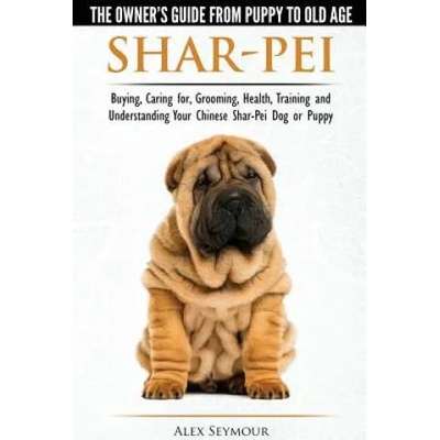 Shar-Pei - The Owner's Guide from Puppy to Old Age - Choosing, Caring For, Grooming, Health, Training and Understanding Your Chinese Shar-Pei Dog | Alex Seymour