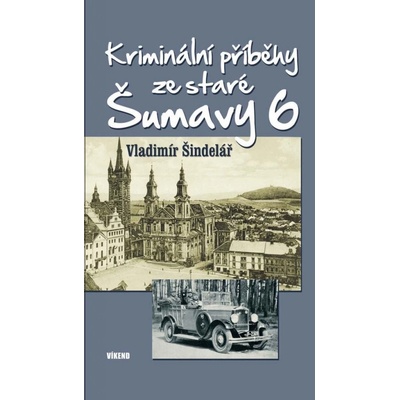 Kriminální příběhy ze staré Šumavy 6 - Vladimír Šindelář