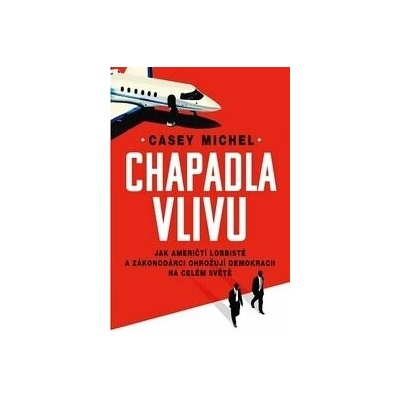 Chapadla vlivu - Jak američtí lobbisté a zákonodárci ohrožují demokracii na celém světě - Casey Michel