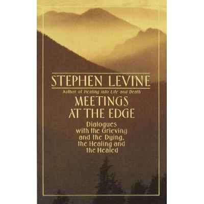 Meetings at the Edge: Dialogues with the Grieving and the Dying, the Healing and the Healed | Stephen Levine
