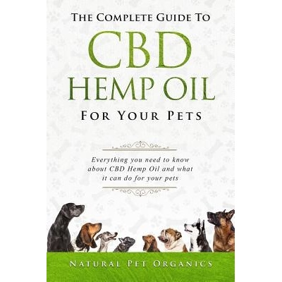 The Complete Guide to CBD Hemp Oil for Your Pets: Everything You Need to Know about CBD Hemp Oil and What It Can Do for Your Pets Organics Natural PetPaperback