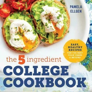 The 5-Ingredient College Cookbook: Easy, Healthy Recipes for the Next Four Years & Beyond | Pamela Ellgen (ISBN: 9781623158576)