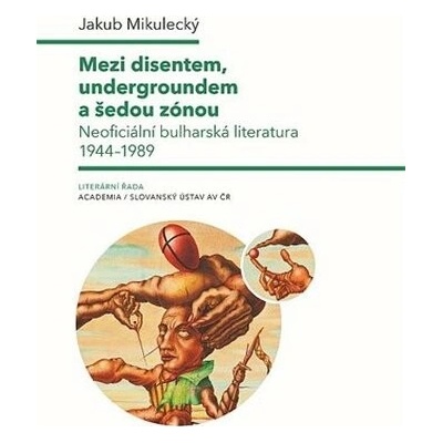 Mezi disentem, undergroundem a šedou zónou - Neoficiální bulharská literatura 1944-1989 - Mikulecký Jakub
