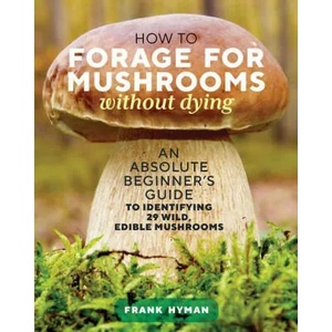 How to Forage for Mushrooms without Dying: An Absolute Beginner's Guide to Identifying 29 Wild, Edible Mushrooms | HYMAN FRANK (ISBN: 9781635863321)