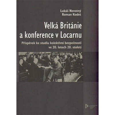 Velká Británie a konference v Locarnu. Příspěvek ke studiu kolektivní bezpečnosti ve 20.letech 20.století - Lukáš Novotný, Roman Kodet - Západočeská univerzita