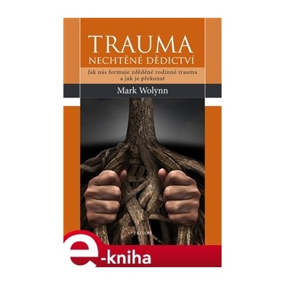 Trauma: nechtěné dědictví. Jak nás formuje zděděné rodinné trauma a jak je překonat - Mark Wolyn