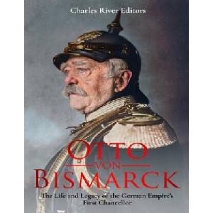 Otto von Bismarck: The Life and Legacy of the German Empire's First Chancellor | Charles River Editors (ISBN: 9781982072766)