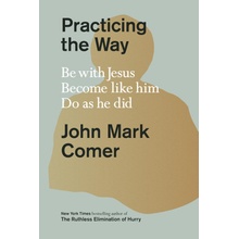 Practicing the Way: Be with Jesus. Become Like Him. Live as He Did.