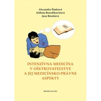 Intenzívna medicína v ošetrovateľstve a jej medicínsko-právne aspekty - Alexandra Šimková, Alžbeta Benedikovičová, Jana Boroňová