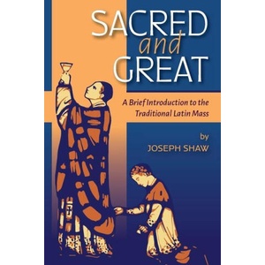 Sacred and Great: A Brief Introduction to the Traditional Latin Mass | Joseph Shaw (ISBN: 9781960711120)