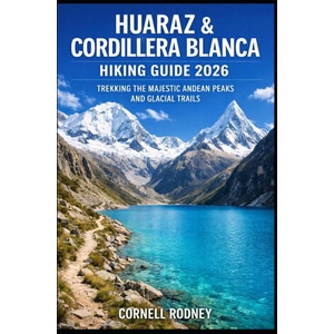 HUARAZ & CORDILLERA BLANCA HIKING GUIDE 2026 (2026)