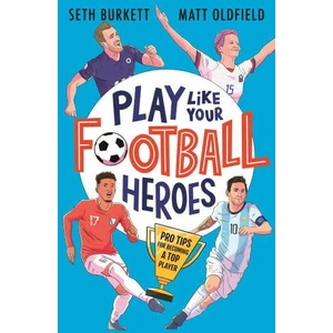 Play Like Your Football Heroes: Pro tips for becoming a top player | Matt Oldfield, Seth Burkett (ISBN: 9781529500295)